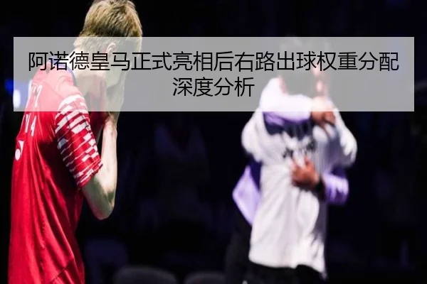 阿诺德皇马正式亮相后右路出球权重分配深度分析