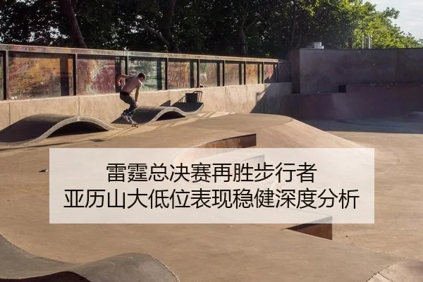 lei-ting-zong-jue-sai-zai-sheng-bu-xing-zhe-ya-li-shan-da-di-wei-biao-xian-wen-jian-shen-du-fen-xi-2-670.jpg